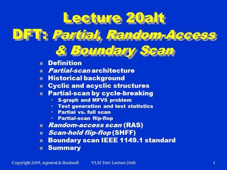 Copyright 2005, Agrawal & BushnellVLSI Test: Lecture 20alt1 Lecture 20alt DFT: Partial, Random-Access & Boundary Scan n Definition n Partial-scan architecture.