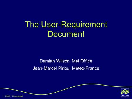 1 00/XXXX © Crown copyright The User-Requirement Document Damian Wilson, Met Office Jean-Marcel Piriou, Meteo-France.