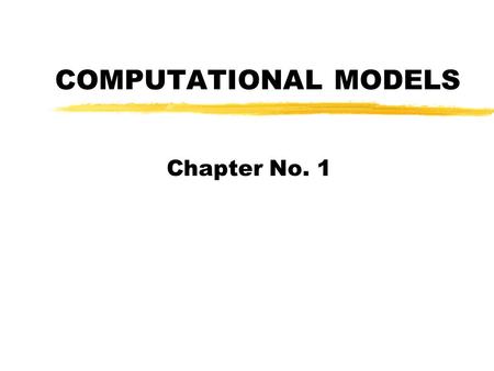 COMPUTATIONAL MODELS Chapter No. 1. What Is Computational Model? zThe common basis of programming language and computer architecture is known as computational.