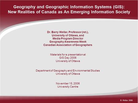 B. Wellar 2006 Geography and Geographic Information Systems (GIS): New Realities of Canada as An Emerging Information Society Dr. Barry Wellar, Professor.