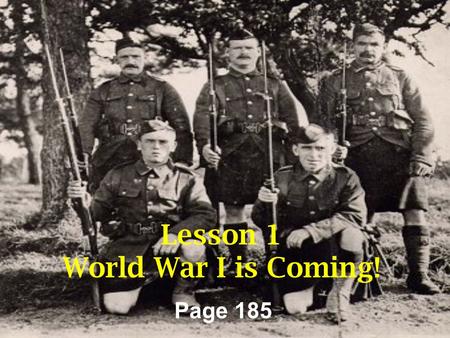 Lesson 1 World War I is Coming! Page 185. Lesson 1 – page 185-188 World War I is coming! –World War I started in _________. –_______________, _______________.