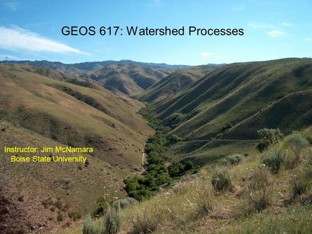 GEOS 617: Watershed Processes Instructor: Jim McNamara Boise State University.