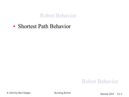 © 2003 by Davi GeigerBuilding Robots January 2003 L1.1 Robot Behavior Shortest Path Behavior.