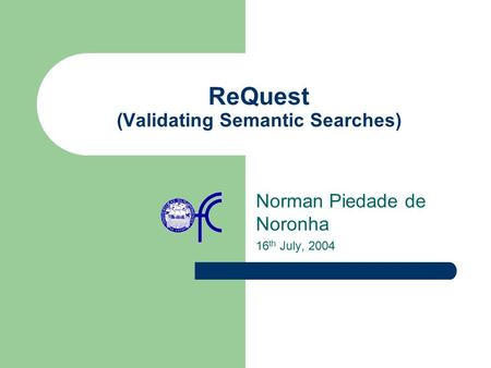 ReQuest (Validating Semantic Searches) Norman Piedade de Noronha 16 th July, 2004.