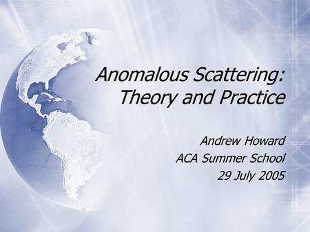 Anomalous Scattering: Theory and Practice Andrew Howard ACA Summer School 29 July 2005 Andrew Howard ACA Summer School 29 July 2005.