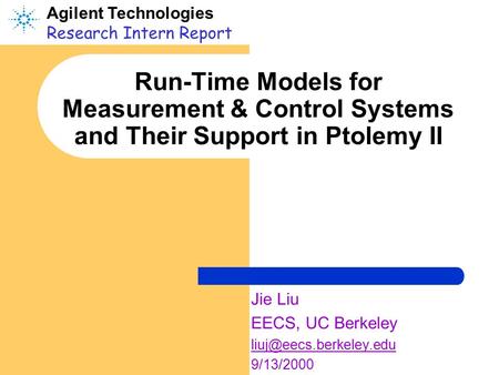 Run-Time Models for Measurement & Control Systems and Their Support in Ptolemy II Jie Liu EECS, UC Berkeley 9/13/2000 Agilent Technologies.