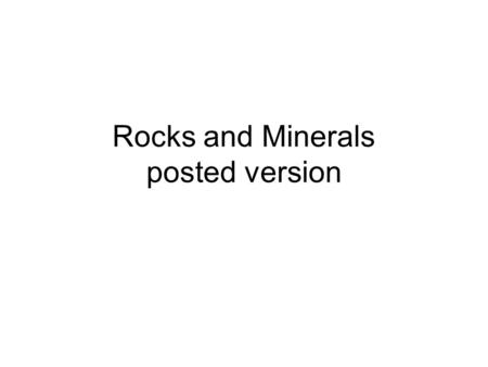 Rocks and Minerals posted version. What is a Mineral? Naturally occurring – not man-made Solid - not liquid or gas Inorganic- not part of a living thing.