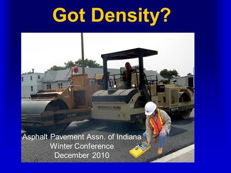 Got Density? Asphalt Pavement Assn. of Indiana Winter Conference December 2010.