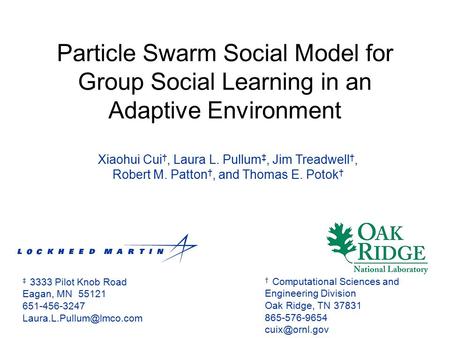 Xiaohui Cui †, Laura L. Pullum ‡, Jim Treadwell †, Robert M. Patton †, and Thomas E. Potok † Particle Swarm Social Model for Group Social Learning in an.