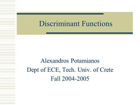 Discriminant Functions Alexandros Potamianos Dept of ECE, Tech. Univ. of Crete Fall 2004-2005.