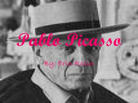 Pablo Picasso By: Erin Rosin.