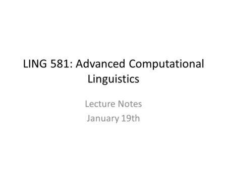 LING 581: Advanced Computational Linguistics Lecture Notes January 19th.