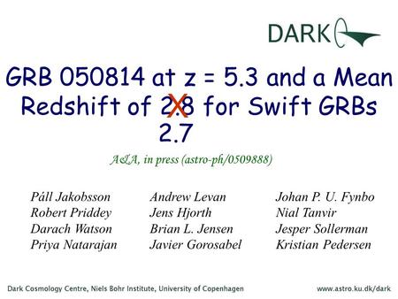 GRB 050814 at z = 5.3 and a Mean Redshift of 2.8 for Swift GRBs A&A, in press (astro-ph/0509888) Páll Jakobsson Robert Priddey Darach Watson Priya Natarajan.