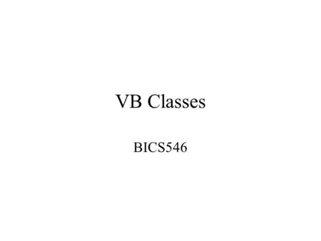 VB Classes BICS546. Adding a Class to a Project Project/Add Class Class will be saved in a.CLS file Steps: –Adding properties Declare Public variables.