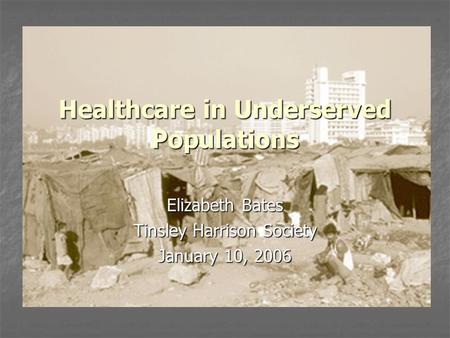 Healthcare in Underserved Populations Elizabeth Bates Tinsley Harrison Society January 10, 2006.