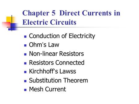 Chapter 5 Direct Currents in Electric Circuits Conduction of Electricity Ohm ’ s Law Non-linear Resistors Resistors Connected Kirchhoff ’ s Lawss Substitution.