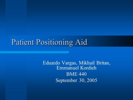 Patient Positioning Aid Eduardo Vargas, Mikhail Britan, Emmanuel Kordieh BME 440 September 30, 2005.