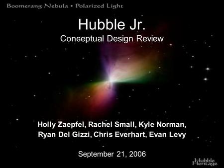Hubble Jr. Conceptual Design Review Holly Zaepfel, Rachel Small, Kyle Norman, Ryan Del Gizzi, Chris Everhart, Evan Levy September 21, 2006.