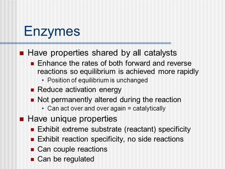 Enzymes Have properties shared by all catalysts Enhance the rates of both forward and reverse reactions so equilibrium is achieved more rapidly Position.