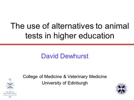 The use of alternatives to animal tests in higher education David Dewhurst College of Medicine & Veterinary Medicine University of Edinburgh.
