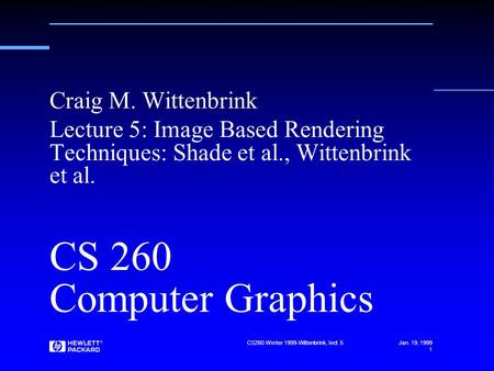 Jan. 19, 1999 CS260 Winter 1999-Wittenbrink, lect. 5 1 CS 260 Computer Graphics Craig M. Wittenbrink Lecture 5: Image Based Rendering Techniques: Shade.