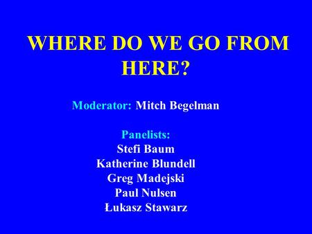 Moderator: Mitch Begelman Panelists: Stefi Baum Katherine Blundell Greg Madejski Paul Nulsen Łukasz Stawarz WHERE DO WE GO FROM HERE?