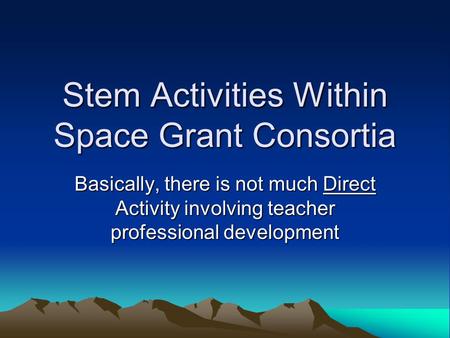 Stem Activities Within Space Grant Consortia Basically, there is not much Direct Activity involving teacher professional development.