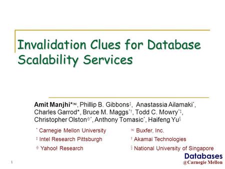 @ Carnegie Mellon Databases 1 Invalidation Clues for Database Scalability Services Amit Manjhi* 1, Phillip B. Gibbons z, Anastassia Ailamaki *, Charles.