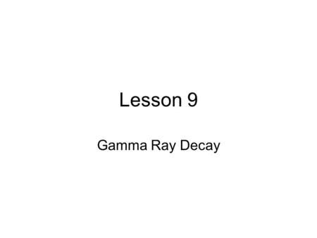 Lesson 9 Gamma Ray Decay. Electromagnetic decay There are two types of electromagnetic decay,  -ray emission and internal conversion (IC). In both of.