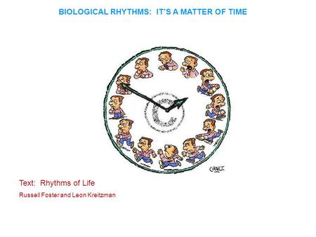 BIOLOGICAL RHYTHMS: IT’S A MATTER OF TIME Text: Rhythms of Life Russell Foster and Leon Kreitzman.