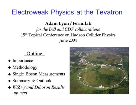 Electroweak Physics at the Tevatron Adam Lyon / Fermilab for the DØ and CDF collaborations 15 th Topical Conference on Hadron Collider Physics June 2004.