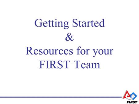 Getting Started & Resources for your FIRST Team. Congratulations and Thank You! FIRST is Fun Hard Work FIRST is a “project” but more importantly FIRST.