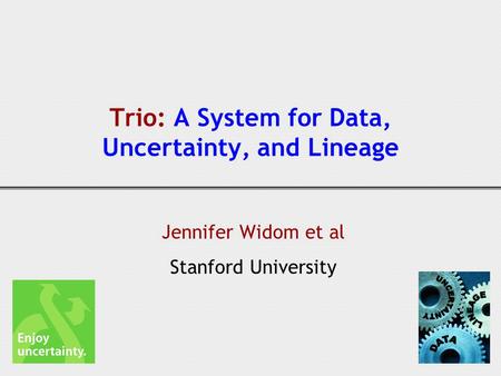 Trio: A System for Data, Uncertainty, and Lineage Jennifer Widom et al Stanford University.