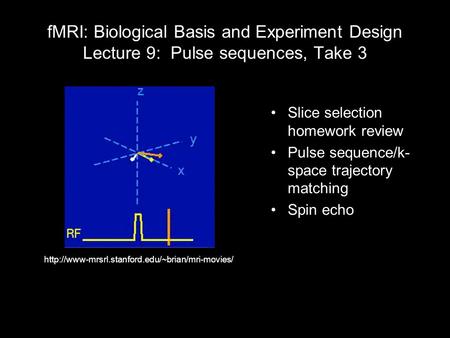 FMRI: Biological Basis and Experiment Design Lecture 9: Pulse sequences, Take 3 Slice selection homework review Pulse sequence/k- space trajectory matching.