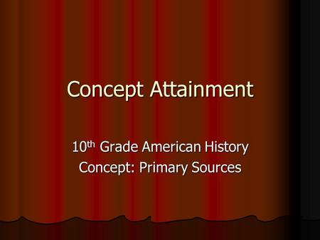 Concept Attainment 10 th Grade American History Concept: Primary Sources.