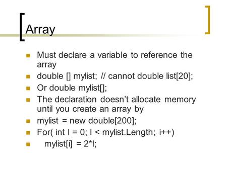 Array Must declare a variable to reference the array double [] mylist; // cannot double list[20]; Or double mylist[]; The declaration doesn’t allocate.