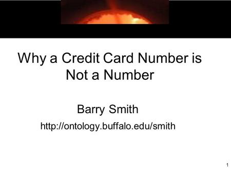 Why a Credit Card Number is Not a Number Barry Smith  1.