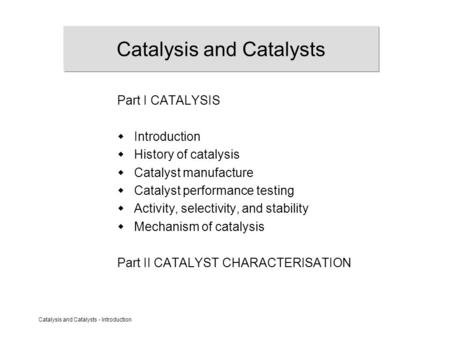 Catalysis and Catalysts - Introduction Catalysis and Catalysts Part I CATALYSIS  Introduction  History of catalysis  Catalyst manufacture  Catalyst.