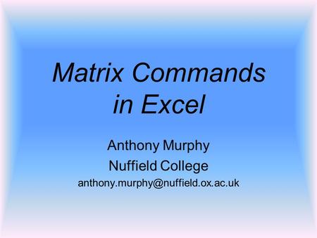 Matrix Commands in Excel Anthony Murphy Nuffield College