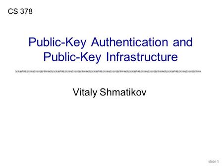 Slide 1 Vitaly Shmatikov CS 378 Public-Key Authentication and Public-Key Infrastructure.