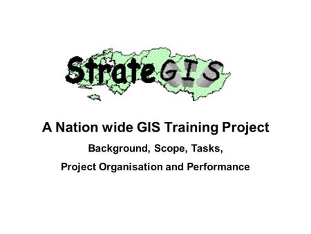 A Nation wide GIS Training Project Background, Scope, Tasks, Project Organisation and Performance.