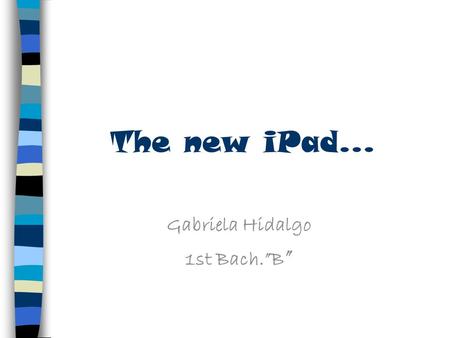 The new iPad... Gabriela Hidalgo 1st Bach.”B ”. What is an iPad An iPad is a tablet PC, it combines the functions of a phone and a computer, which makes.