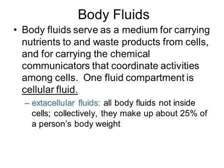 Body Fluids Body fluids serve as a medium for carrying nutrients to and waste products from cells, and for carrying the chemical communicators that coordinate.
