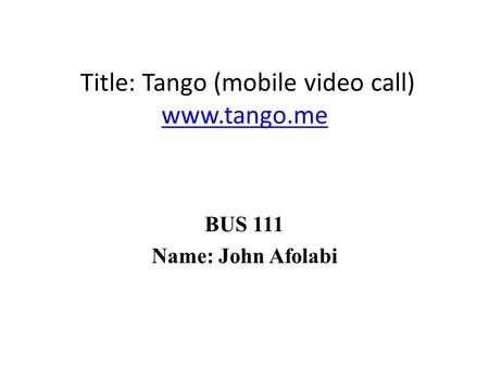 Title: Tango (mobile video call) www.tango.me www.tango.me BUS 111 Name: John Afolabi.