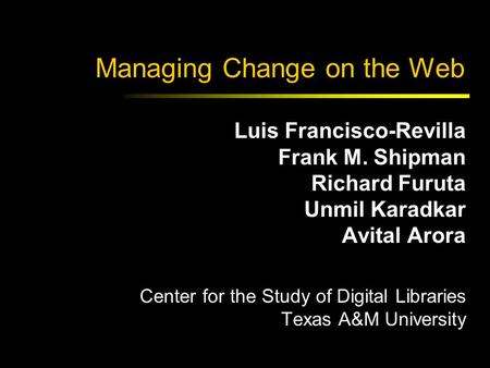 Managing Change on the Web Luis Francisco-Revilla Frank M. Shipman Richard Furuta Unmil Karadkar Avital Arora Center for the Study of Digital Libraries.