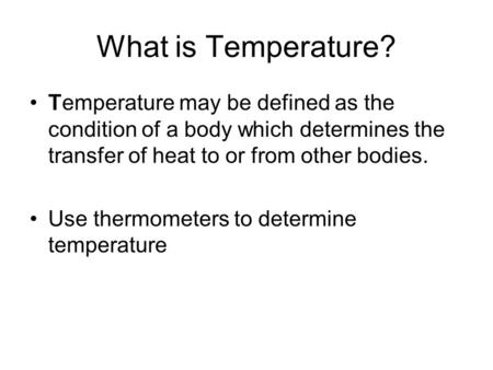 What is Temperature? Temperature may be defined as the condition of a body which determines the transfer of heat to or from other bodies. Use thermometers.