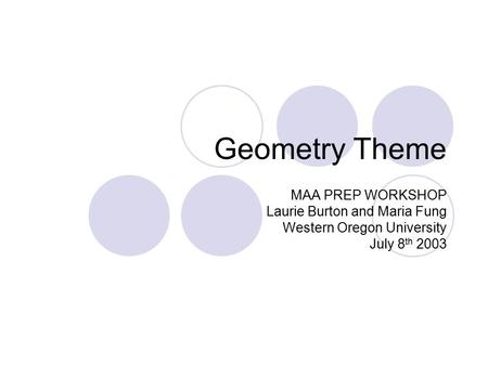 Geometry Theme MAA PREP WORKSHOP Laurie Burton and Maria Fung Western Oregon University July 8 th 2003.