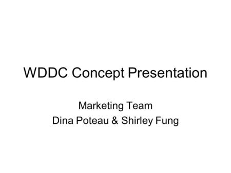 WDDC Concept Presentation Marketing Team Dina Poteau & Shirley Fung.