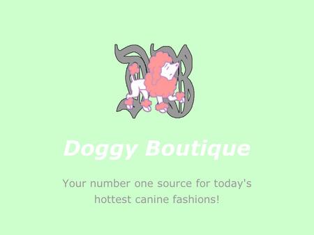 Doggy Boutique Your number one source for today's hottest canine fashions!