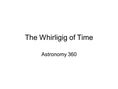 The Whirligig of Time Astronomy 360. Essay 2 Keeping Time The length of the day is set by the earth’s rotation on its axis With some reservations! The.